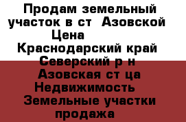 Продам земельный участок в ст. Азовской.  › Цена ­ 500 000 - Краснодарский край, Северский р-н, Азовская ст-ца Недвижимость » Земельные участки продажа   